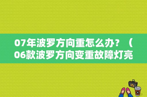 07年波罗方向重怎么办？（06款波罗方向变重故障灯亮）-图1
