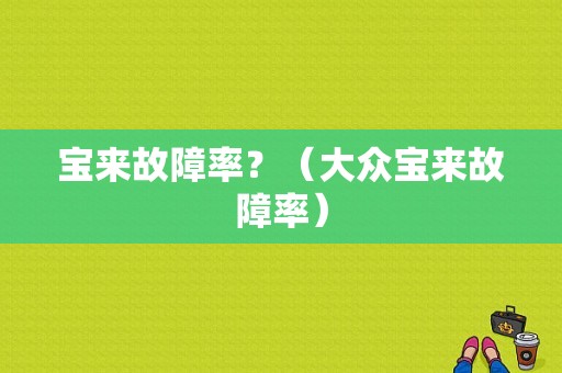 宝来故障率？（大众宝来故障率）-图1