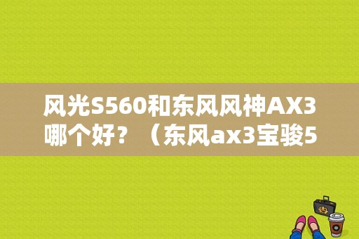 风光S560和东风风神AX3哪个好？（东风ax3宝骏560）-图1