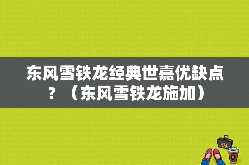 东风雪铁龙经典世嘉优缺点？（东风雪铁龙施加）-图1