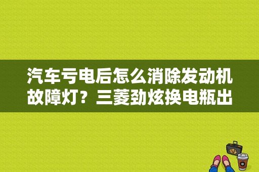 汽车亏电后怎么消除发动机故障灯？三菱劲炫换电瓶出现故障码-图1
