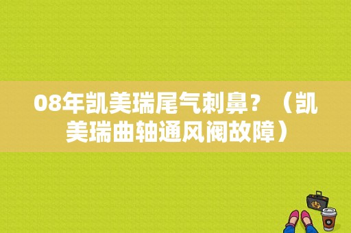 08年凯美瑞尾气刺鼻？（凯美瑞曲轴通风阀故障）-图1