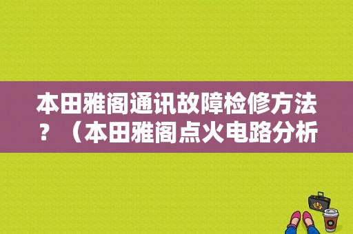 本田雅阁通讯故障检修方法？（本田雅阁点火电路分析故障）-图1