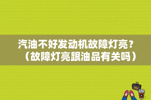 汽油不好发动机故障灯亮？（故障灯亮跟油品有关吗）-图1