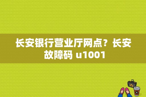 长安银行营业厅网点？长安 故障码 u1001-图1