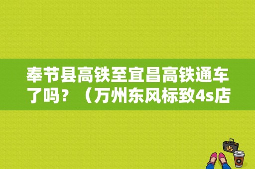 奉节县高铁至宜昌高铁通车了吗？（万州东风标致4s店）-图1