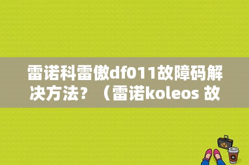 雷诺科雷傲df011故障码解决方法？（雷诺koleos 故障码）-图1