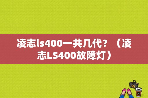 凌志ls400一共几代？（凌志LS400故障灯）-图1