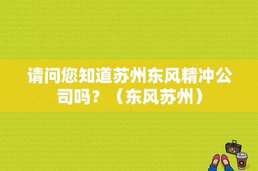 请问您知道苏州东风精冲公司吗？（东风苏州）-图1