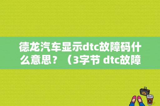 德龙汽车显示dtc故障码什么意思？（3字节 dtc故障码）-图1