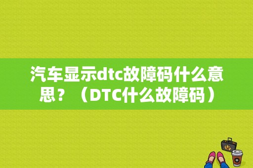 汽车显示dtc故障码什么意思？（DTC什么故障码）-图1