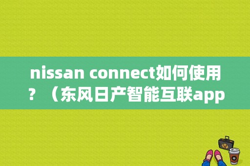 nissan connect如何使用？（东风日产智能互联app）-图1