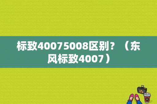 标致40075008区别？（东风标致4007）-图1