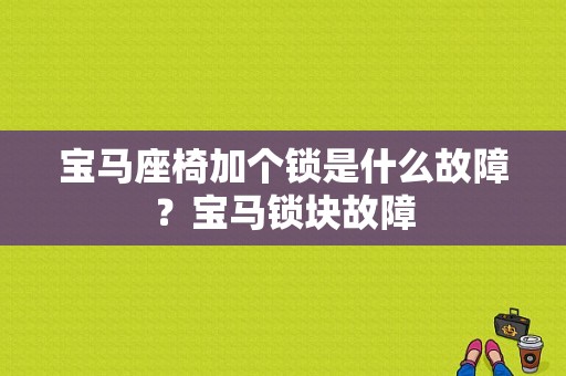 宝马座椅加个锁是什么故障？宝马锁块故障-图1