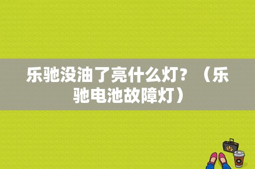 乐驰没油了亮什么灯？（乐驰电池故障灯）-图2