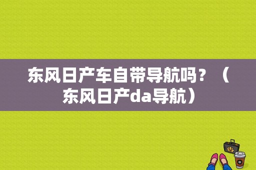 东风日产车自带导航吗？（东风日产da导航）-图1
