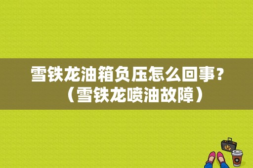 雪铁龙油箱负压怎么回事？（雪铁龙喷油故障）-图1