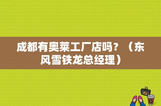 成都有奥莱工厂店吗？（东风雪铁龙总经理）-图1