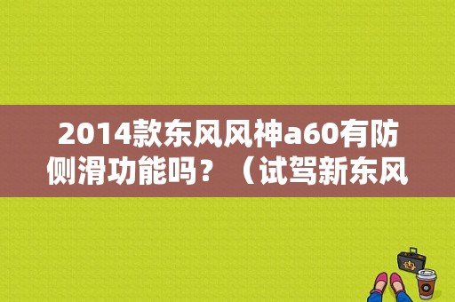 2014款东风风神a60有防侧滑功能吗？（试驾新东风a60）-图1