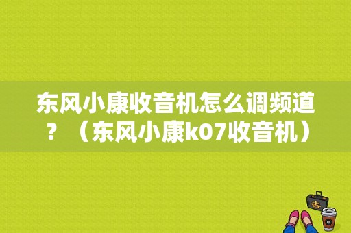 东风小康收音机怎么调频道？（东风小康k07收音机）-图1
