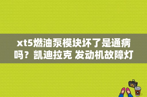 xt5燃油泵模块坏了是通病吗？凯迪拉克 发动机故障灯 燃油泵-图1
