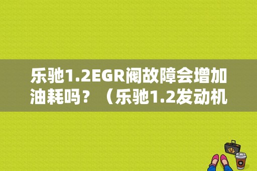 乐驰1.2EGR阀故障会增加油耗吗？（乐驰1.2发动机常见故障）-图1