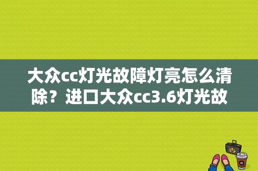 大众cc灯光故障灯亮怎么清除？进口大众cc3.6灯光故障-图1