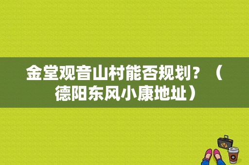金堂观音山村能否规划？（德阳东风小康地址）-图1