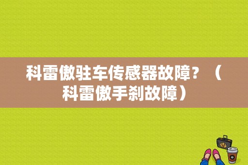 科雷傲驻车传感器故障？（科雷傲手刹故障）-图1