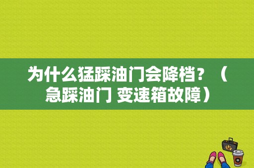 为什么猛踩油门会降档？（急踩油门 变速箱故障）-图1