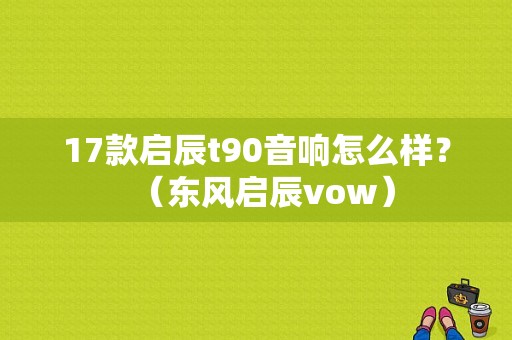 17款启辰t90音响怎么样？（东风启辰vow）