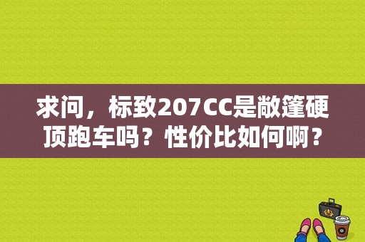求问，标致207CC是敞篷硬顶跑车吗？性价比如何啊？（东风标致帐篷跑车）-图1