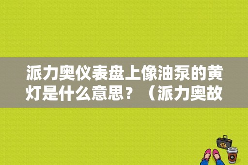 派力奥仪表盘上像油泵的黄灯是什么意思？（派力奥故障灯）-图1