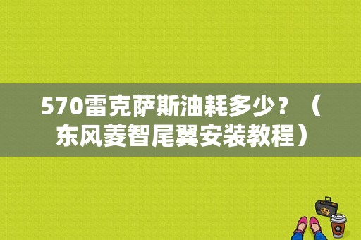 570雷克萨斯油耗多少？（东风菱智尾翼安装教程）-图1