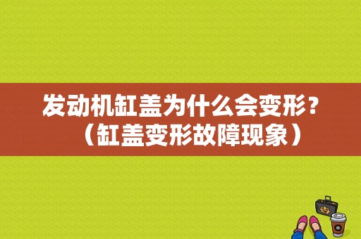 发动机缸盖为什么会变形？（缸盖变形故障现象）-图1