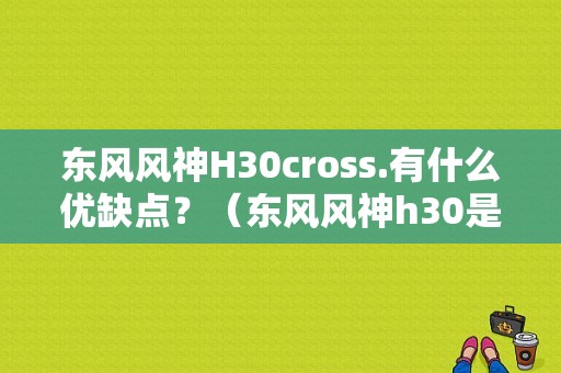 东风风神H30cross.有什么优缺点？（东风风神h30是合资车吗）-图1