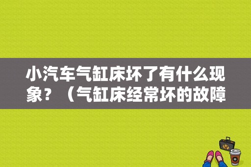 小汽车气缸床坏了有什么现象？（气缸床经常坏的故障）-图1