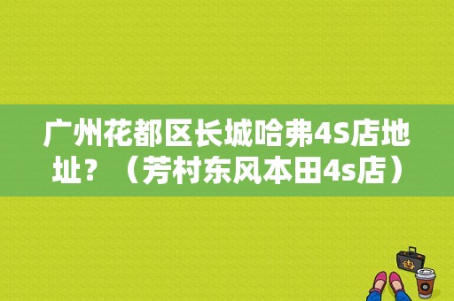 广州花都区长城哈弗4S店地址？（芳村东风本田4s店）