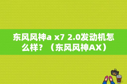 东风风神a x7 2.0发动机怎么样？（东风风神AX）-图1