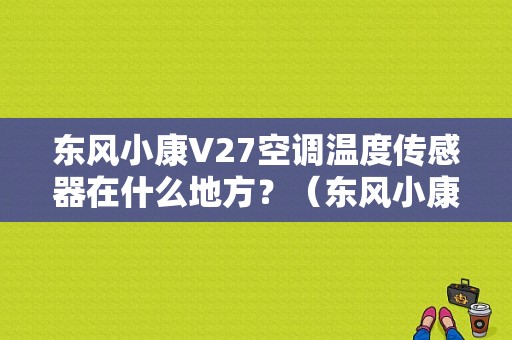 东风小康V27空调温度传感器在什么地方？（东风小康工作台）-图2