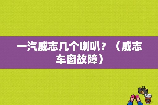一汽威志几个喇叭？（威志车窗故障）-图1