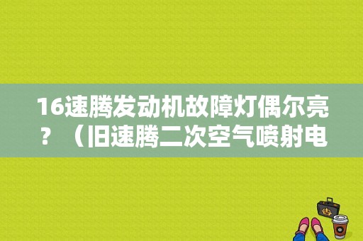 16速腾发动机故障灯偶尔亮？（旧速腾二次空气喷射电路故障）-图1