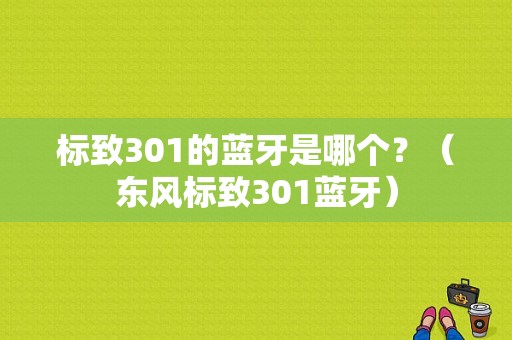 标致301的蓝牙是哪个？（东风标致301蓝牙）-图1
