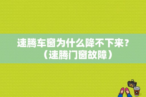 速腾车窗为什么降不下来？（速腾门窗故障）-图1
