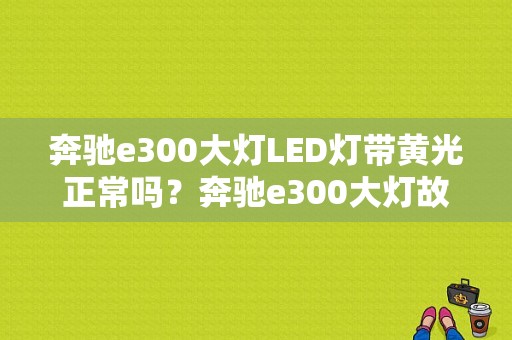 奔驰e300大灯LED灯带黄光正常吗？奔驰e300大灯故障码-图1