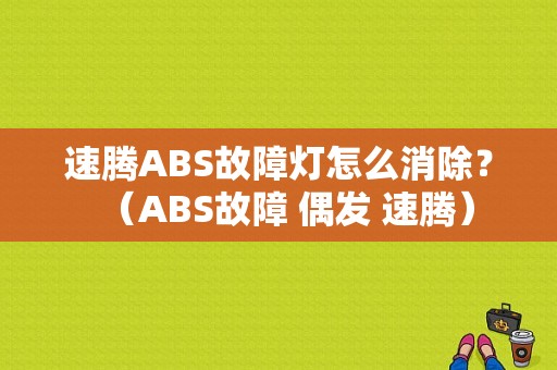 速腾ABS故障灯怎么消除？（ABS故障 偶发 速腾）-图1