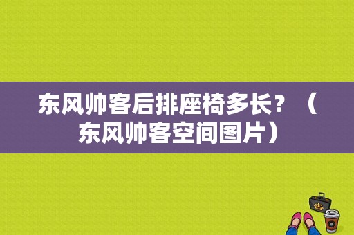 东风帅客后排座椅多长？（东风帅客空间图片）-图1