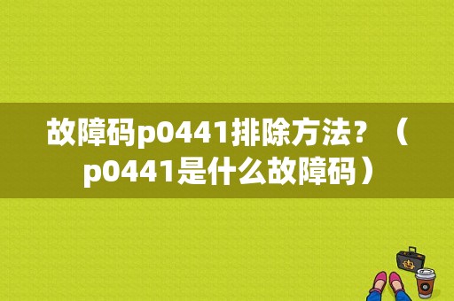故障码p0441排除方法？（p0441是什么故障码）-图1