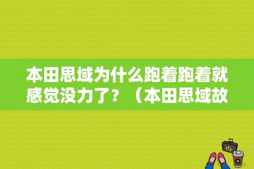 本田思域为什么跑着跑着就感觉没力了？（本田思域故障多吗）-图1
