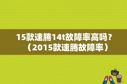 15款速腾14t故障率高吗？（2015款速腾故障率）-图1